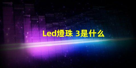 Led燈珠 3是什么燈珠